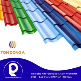 Thi Công Mái Tôn Đông Á Tại TPHCM Năm 2025 – Báo Giá & Giải Pháp Hiệu Quả